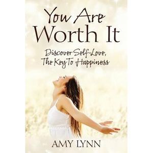 You Are Worth It: Discover Self-Love, The Key To Happiness -- Amy Lynn